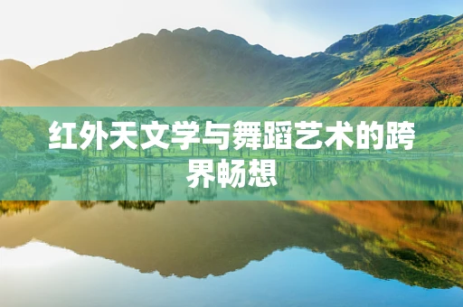 红外天文学与舞蹈艺术的跨界畅想