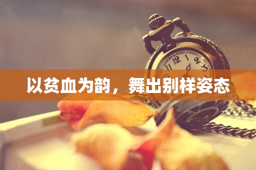 以贫血为韵，舞出别样姿态
