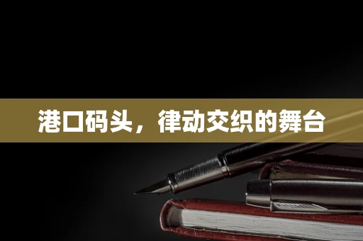 港口码头，律动交织的舞台