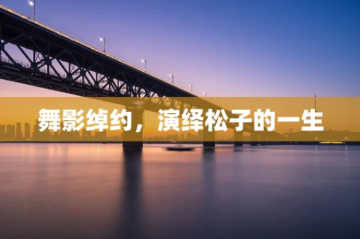 舞影绰约，演绎松子的一生