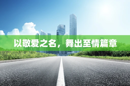 以敬爱之名，舞出至情篇章