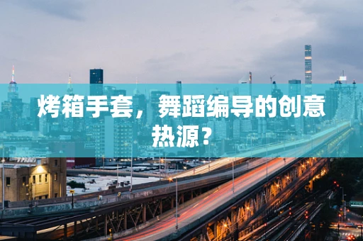 烤箱手套，舞蹈编导的创意热源？