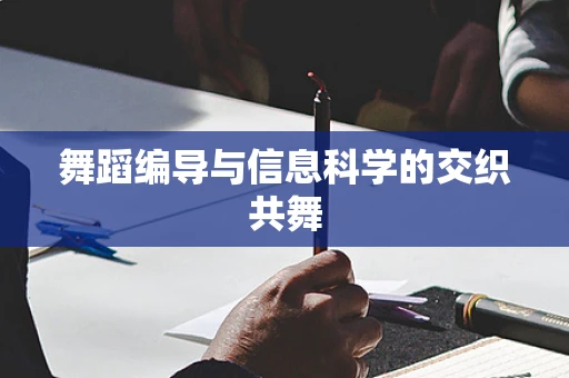 舞蹈编导与信息科学的交织共舞