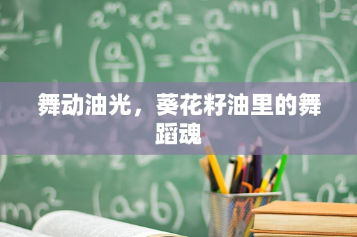 舞动油光，葵花籽油里的舞蹈魂