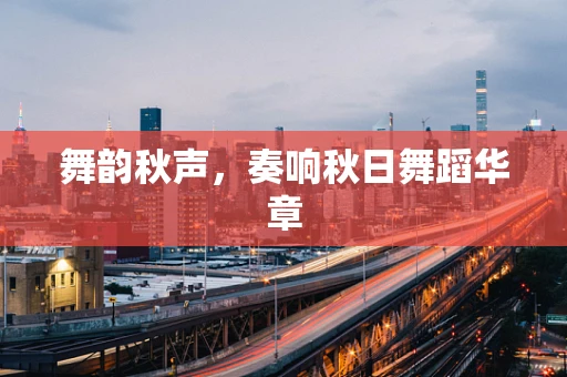 舞韵秋声，奏响秋日舞蹈华章