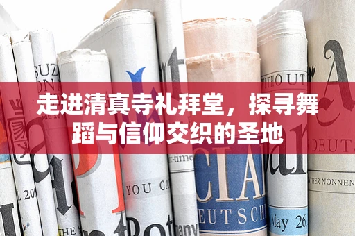 走进清真寺礼拜堂，探寻舞蹈与信仰交织的圣地