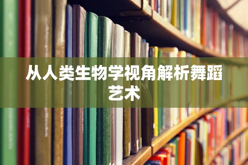 从人类生物学视角解析舞蹈艺术
