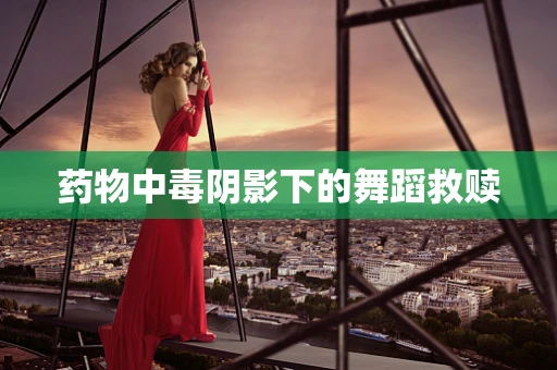 药物中毒阴影下的舞蹈救赎
