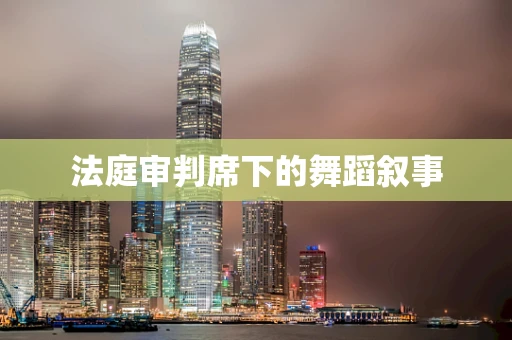 法庭审判席下的舞蹈叙事