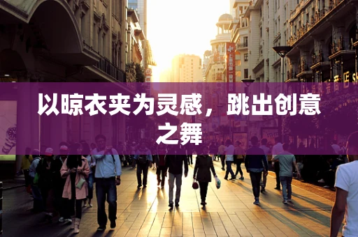 以晾衣夹为灵感，跳出创意之舞