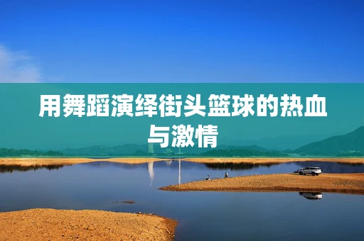 用舞蹈演绎街头篮球的热血与激情
