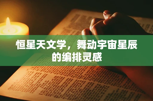 恒星天文学，舞动宇宙星辰的编排灵感