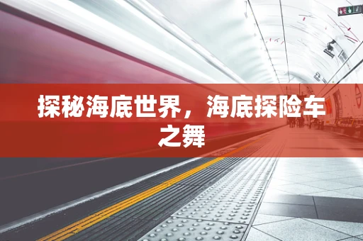 探秘海底世界，海底探险车之舞