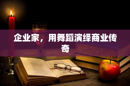 企业家，用舞蹈演绎商业传奇