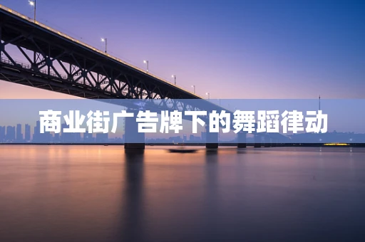 商业街广告牌下的舞蹈律动