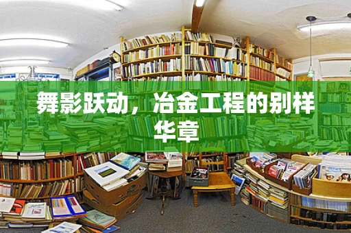 舞影跃动，冶金工程的别样华章