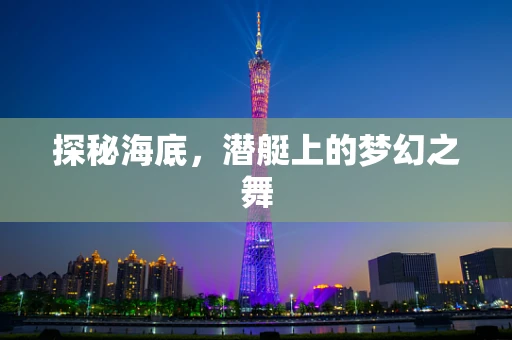 探秘海底，潜艇上的梦幻之舞
