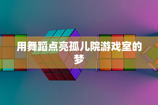 用舞蹈点亮孤儿院游戏室的梦