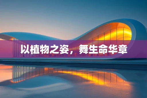 以植物之姿，舞生命华章
