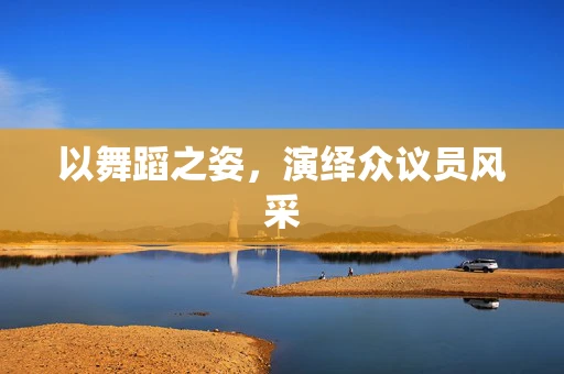 以舞蹈之姿，演绎众议员风采
