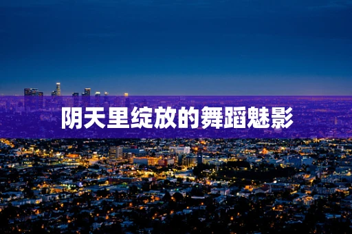 阴天里绽放的舞蹈魅影