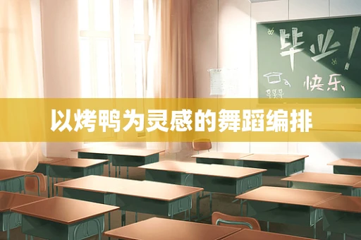 以烤鸭为灵感的舞蹈编排