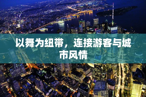以舞为纽带，连接游客与城市风情