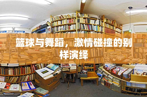 篮球与舞蹈，激情碰撞的别样演绎