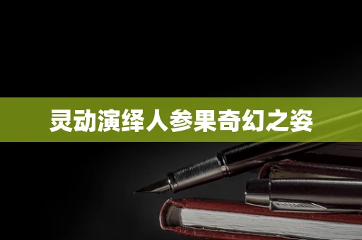 灵动演绎人参果奇幻之姿