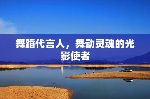舞蹈代言人，舞动灵魂的光影使者