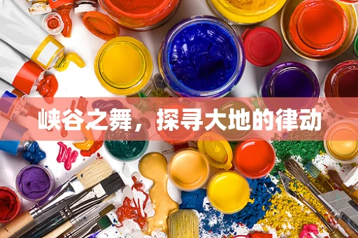 峡谷之舞，探寻大地的律动