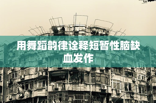 用舞蹈韵律诠释短暂性脑缺血发作