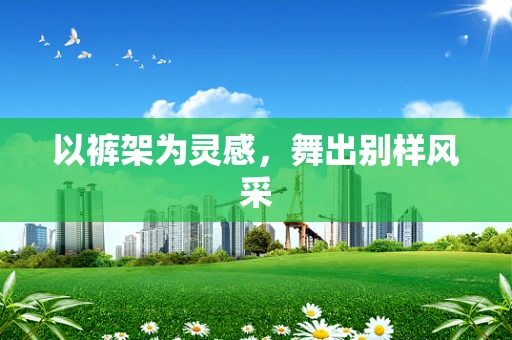 以裤架为灵感，舞出别样风采
