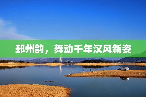 邳州韵，舞动千年汉风新姿