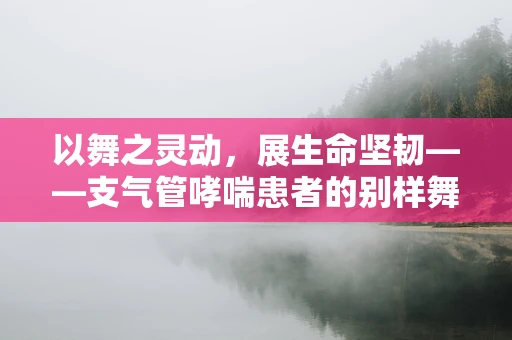 以舞之灵动，展生命坚韧——支气管哮喘患者的别样舞动
