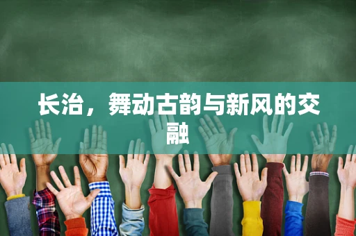 长治，舞动古韵与新风的交融