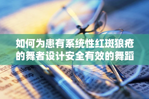 如何为患有系统性红斑狼疮的舞者设计安全有效的舞蹈编排？