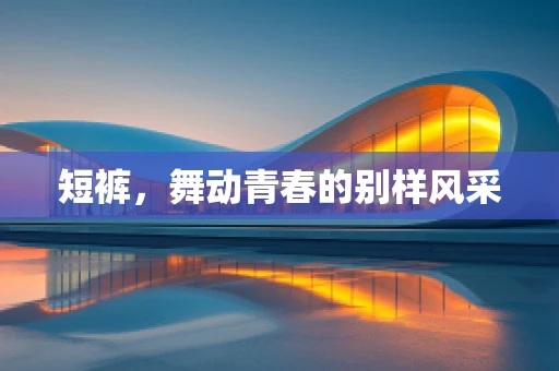 短裤，舞动青春的别样风采