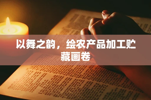 以舞之韵，绘农产品加工贮藏画卷