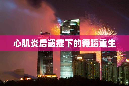 心肌炎后遗症下的舞蹈重生