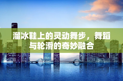 溜冰鞋上的灵动舞步，舞蹈与轮滑的奇妙融合