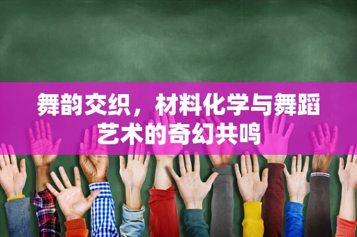 舞韵交织，材料化学与舞蹈艺术的奇幻共鸣