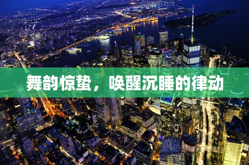舞韵惊蛰，唤醒沉睡的律动