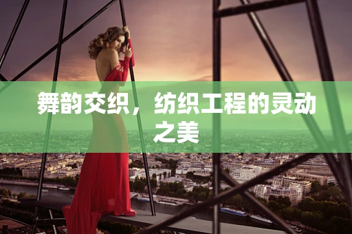 舞韵交织，纺织工程的灵动之美