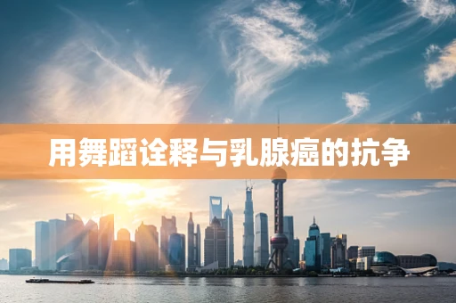 用舞蹈诠释与乳腺癌的抗争