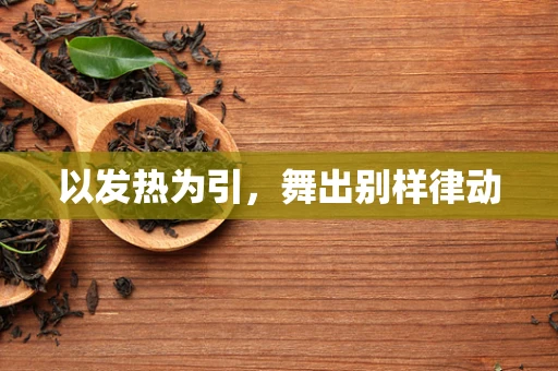以发热为引，舞出别样律动