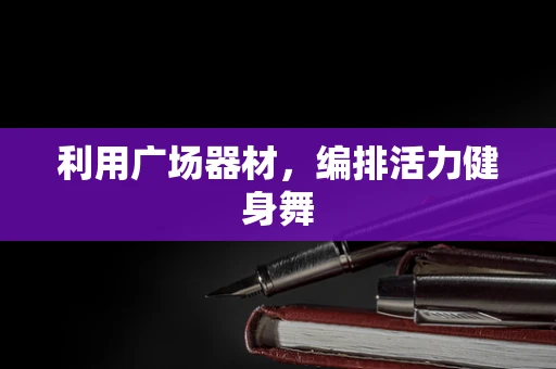 利用广场器材，编排活力健身舞