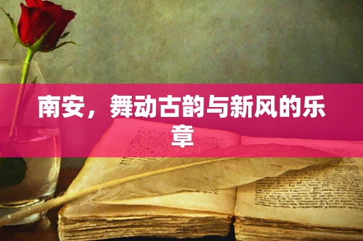 南安，舞动古韵与新风的乐章