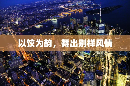 以饺为韵，舞出别样风情