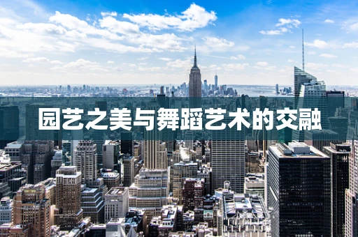 园艺之美与舞蹈艺术的交融